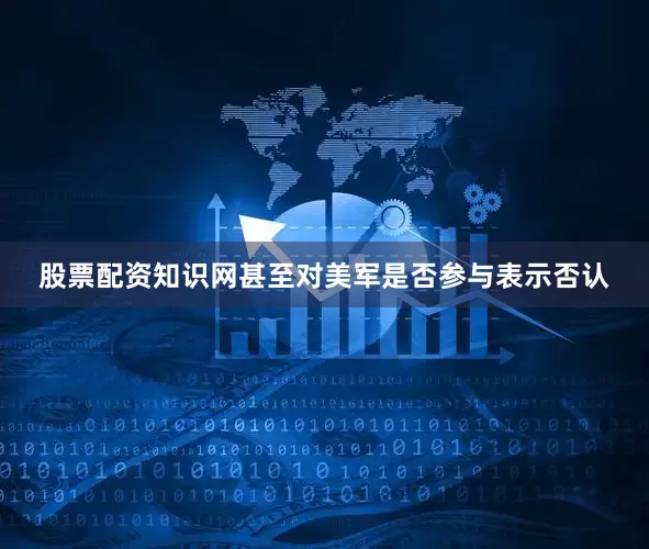 股票配资知识网甚至对美军是否参与表示否认