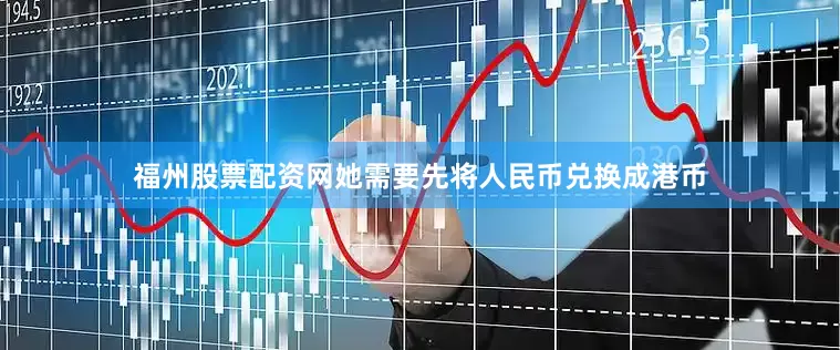 福州股票配资网她需要先将人民币兑换成港币