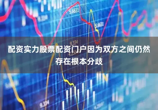 配资实力股票配资门户因为双方之间仍然存在根本分歧