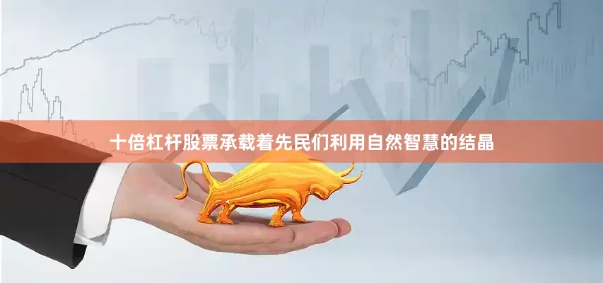 十倍杠杆股票承载着先民们利用自然智慧的结晶