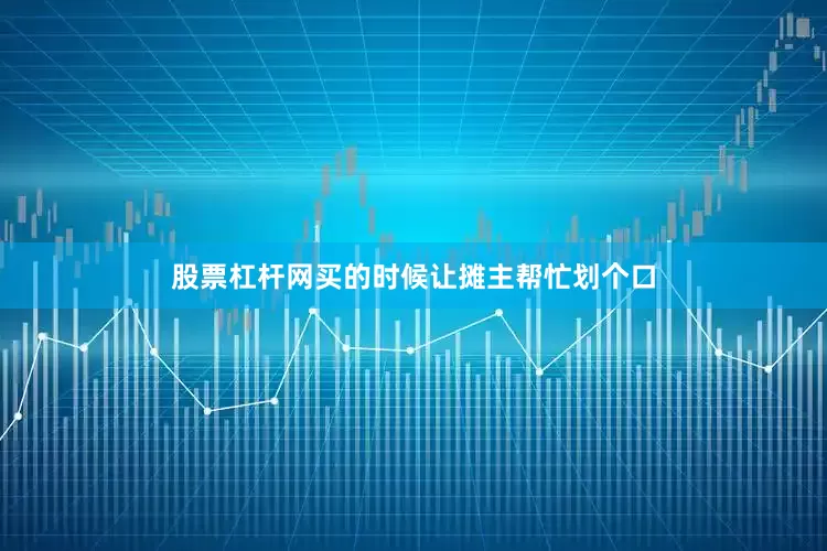 股票杠杆网买的时候让摊主帮忙划个口