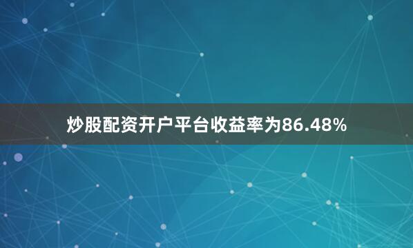 炒股配资开户平台收益率为86.48%