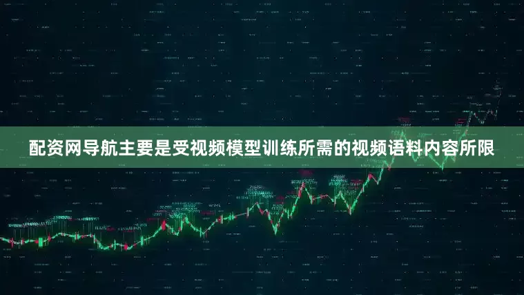 配资网导航主要是受视频模型训练所需的视频语料内容所限
