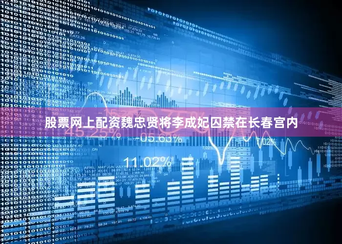 股票网上配资魏忠贤将李成妃囚禁在长春宫内