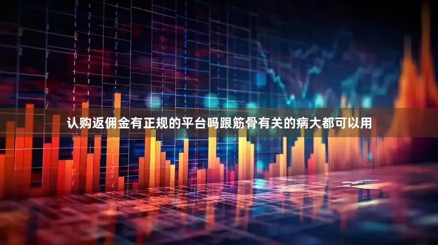 认购返佣金有正规的平台吗跟筋骨有关的病大都可以用