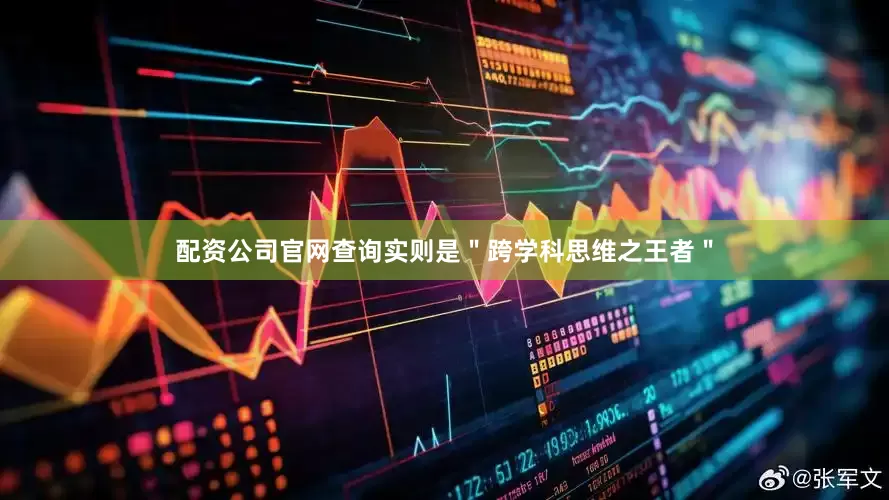 配资公司官网查询实则是＂跨学科思维之王者＂