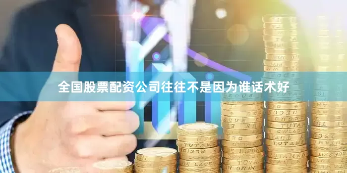 全国股票配资公司往往不是因为谁话术好
