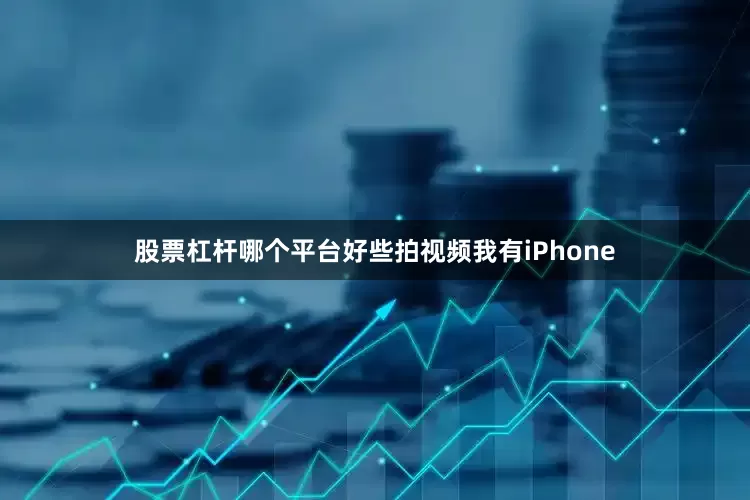 股票杠杆哪个平台好些拍视频我有iPhone