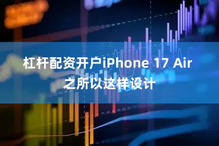 杠杆配资开户iPhone 17 Air 之所以这样设计