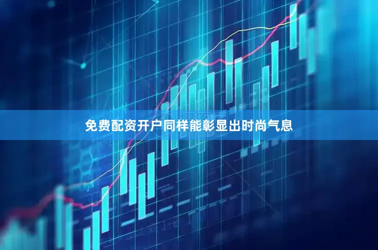 免费配资开户同样能彰显出时尚气息