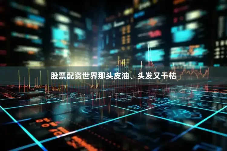 股票配资世界那头皮油、头发又干枯
