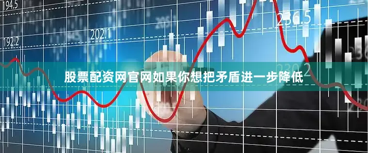 股票配资网官网如果你想把矛盾进一步降低