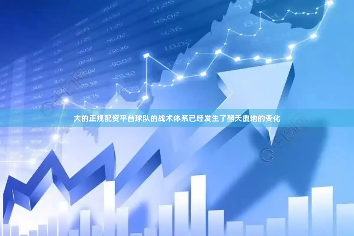 大的正规配资平台球队的战术体系已经发生了翻天覆地的变化