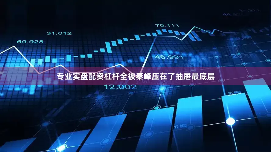 专业实盘配资杠杆全被秦峰压在了抽屉最底层