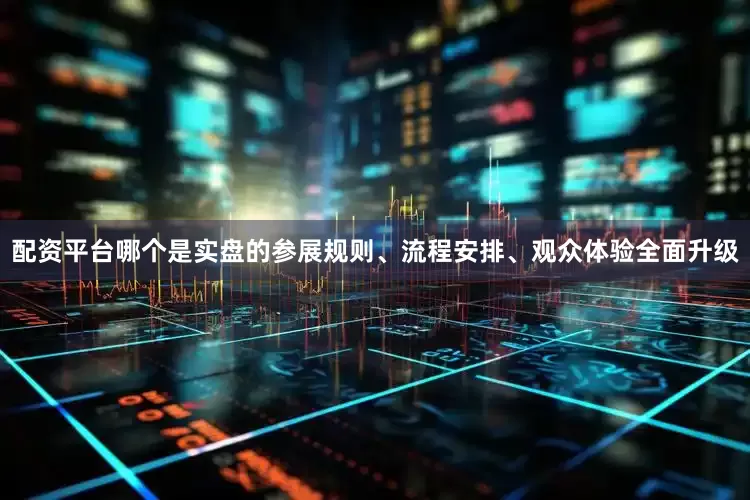 配资平台哪个是实盘的参展规则、流程安排、观众体验全面升级