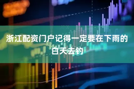浙江配资门户记得一定要在下雨的白天去钓