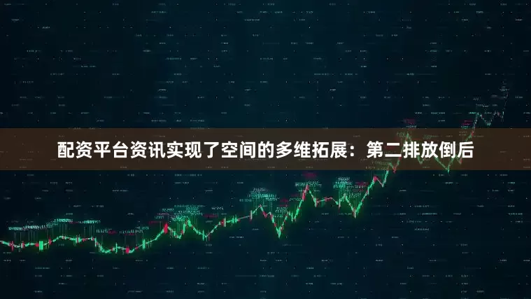 配资平台资讯实现了空间的多维拓展：第二排放倒后