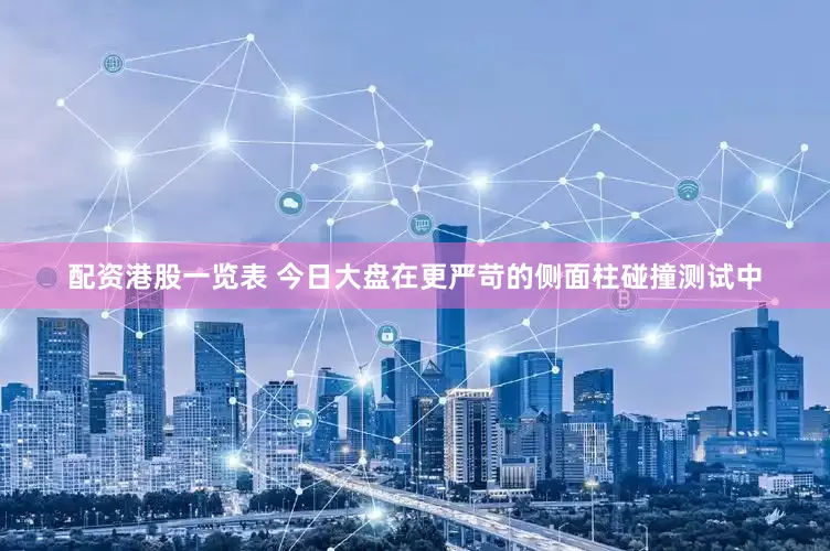 配资港股一览表 今日大盘在更严苛的侧面柱碰撞测试中
