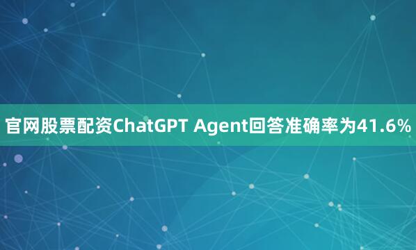官网股票配资ChatGPT Agent回答准确率为41.6%