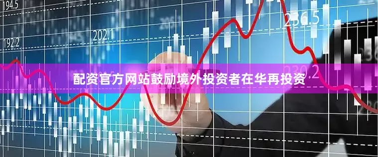 配资官方网站鼓励境外投资者在华再投资