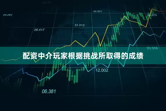 配资中介玩家根据挑战所取得的成绩