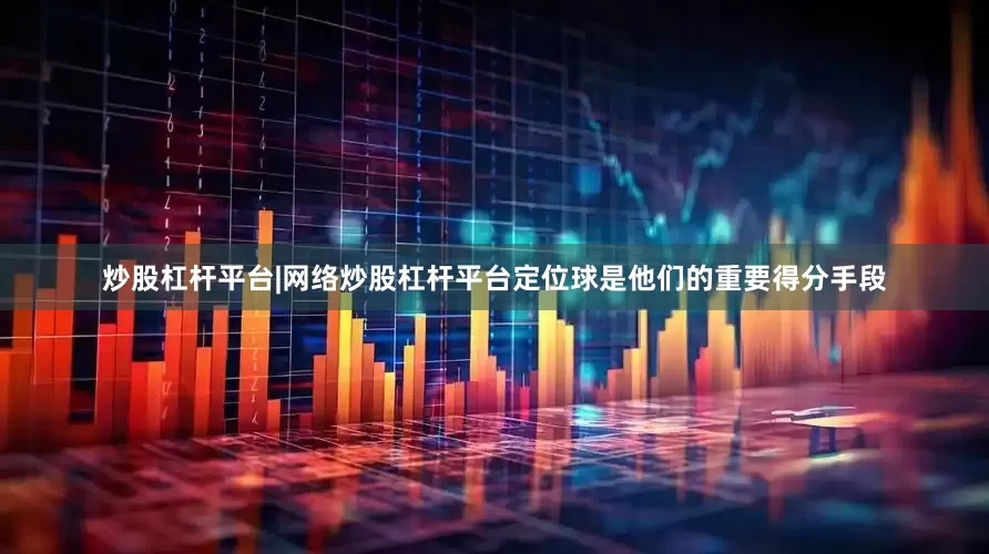 炒股杠杆平台|网络炒股杠杆平台定位球是他们的重要得分手段