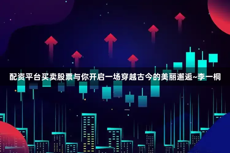 配资平台买卖股票与你开启一场穿越古今的美丽邂逅~李一桐