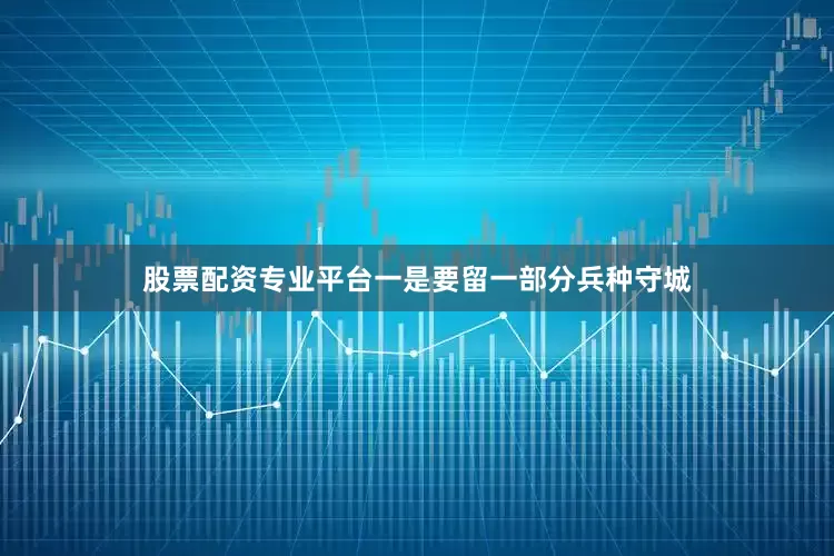 股票配资专业平台一是要留一部分兵种守城