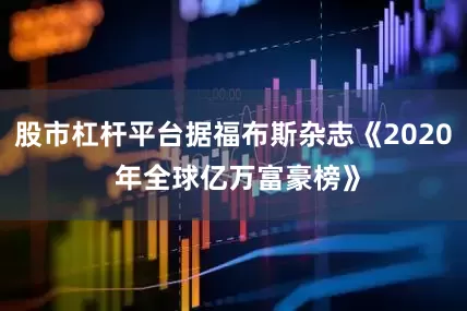 股市杠杆平台据福布斯杂志《2020 年全球亿万富豪榜》