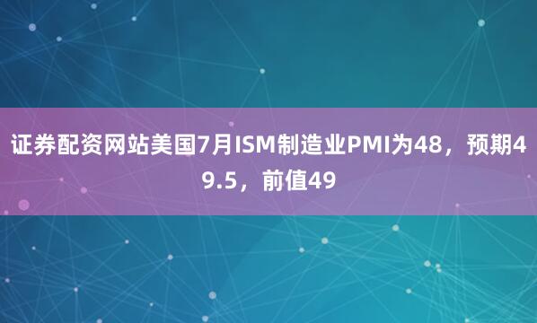 证券配资网站美国7月ISM制造业PMI为48，预期49.5，前值49