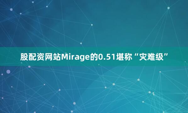 股配资网站Mirage的0.51堪称“灾难级”