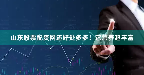 山东股票配资网还好处多多！它营养超丰富