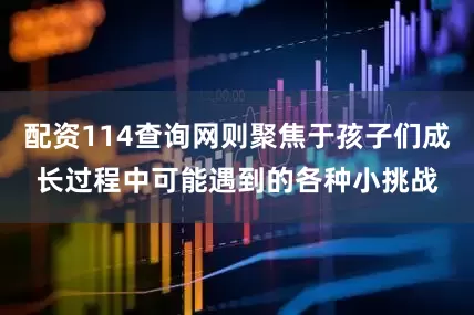 配资114查询网则聚焦于孩子们成长过程中可能遇到的各种小挑战