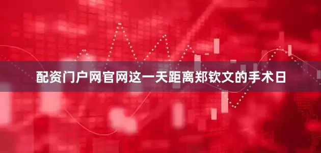 配资门户网官网这一天距离郑钦文的手术日